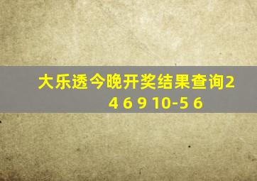 大乐透今晚开奖结果查询2 4 6 9 10-5 6